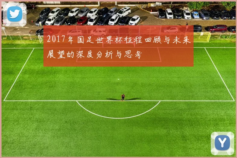 2017年国足世界杯征程回顾与未来展望的深度分析与思考