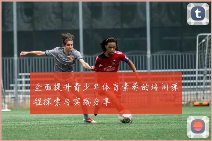 全面提升青少年体育素养的培训课程探索与实践分享