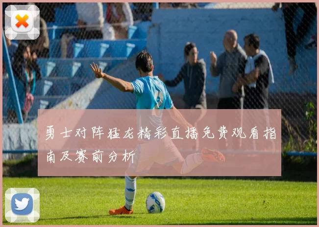 勇士对阵猛龙精彩直播免费观看指南及赛前分析