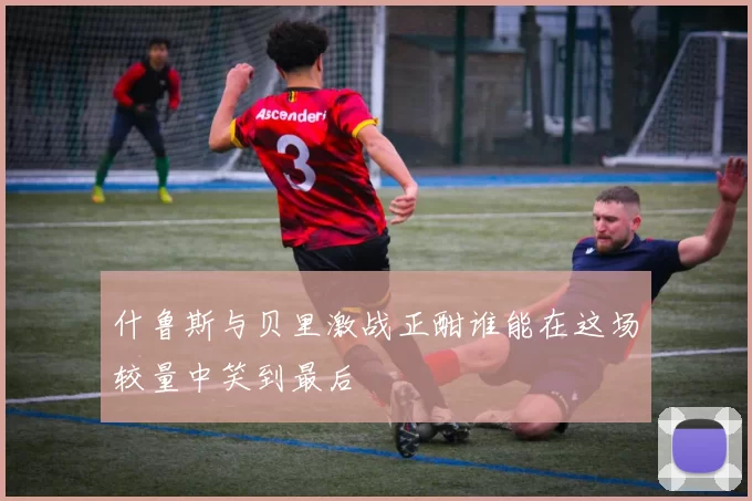 什鲁斯与贝里激战正酣谁能在这场较量中笑到最后