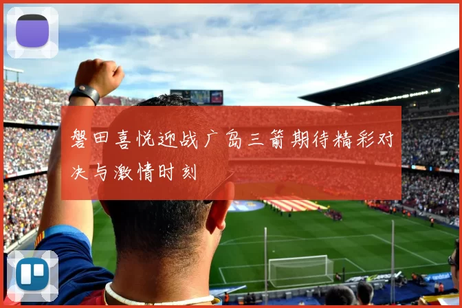 磐田喜悦迎战广岛三箭期待精彩对决与激情时刻