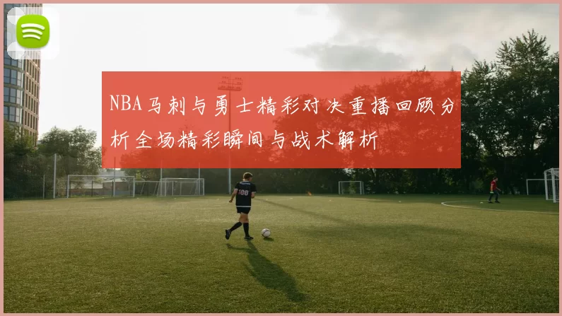 NBA马刺与勇士精彩对决重播回顾分析全场精彩瞬间与战术解析