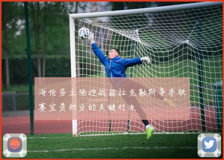 海伦芬主场迎战赫拉克勒斯争夺联赛宝贵积分的关键对决