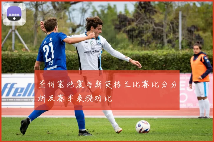 圣何塞地震与新英格兰比赛比分分析及赛季表现对比