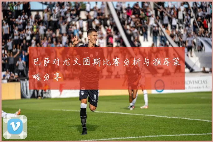 巴萨对尤文图斯比赛分析与推荐策略分享