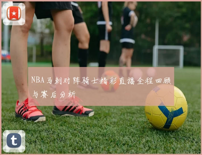 NBA马刺对阵骑士精彩直播全程回顾与赛后分析